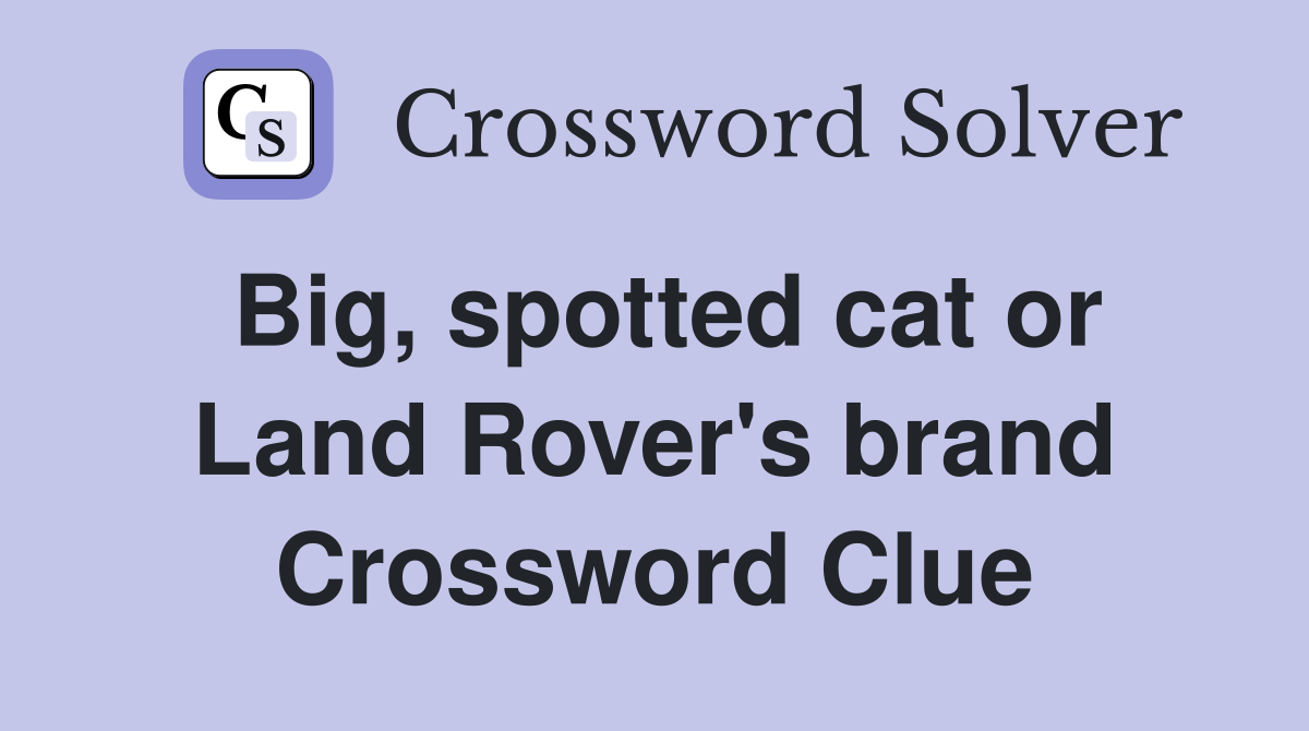 Big, spotted cat or Land Rover's brand Crossword Clue Answers